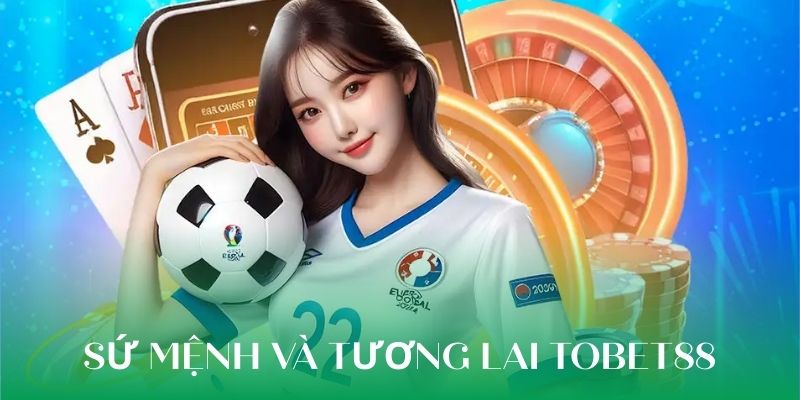 Sứ mệnh và hành trình tương lai của TOBET88